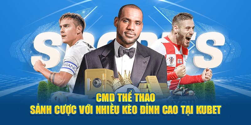 CMD Thể Thao - Sảnh Cược Với Nhiều Kèo Đỉnh Cao Tại Kubet 