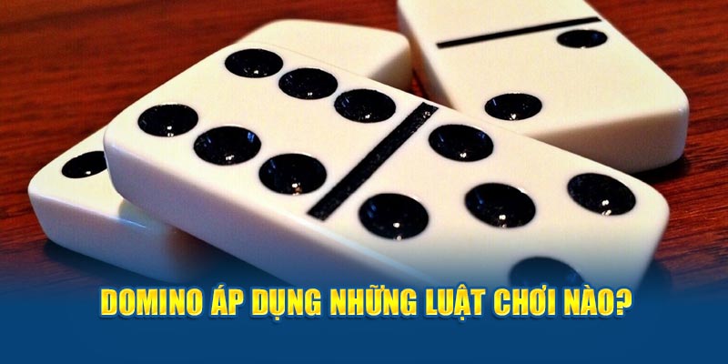 Domino áp dụng những luật chơi nào?