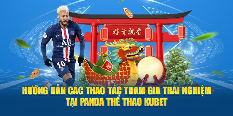 Hướng dẫn các thao tác tham gia trải nghiệm tại Panda thể thao Kubet