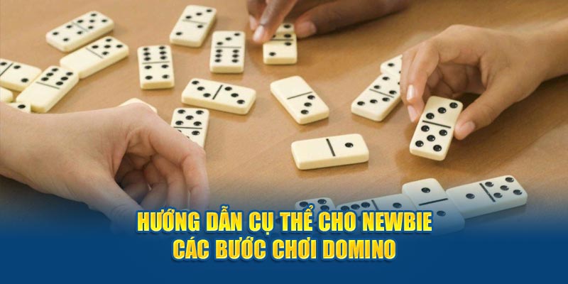 Hướng dẫn cụ thể cho newbie các bước chơi Domino