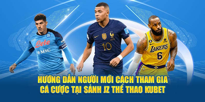 Hướng dẫn người mới cách tham gia cá cược tại sảnh JZ thể thao Kubet