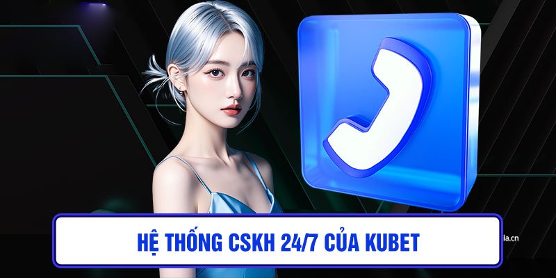 CSKH 24/7 tiện lợi để đảm bảo trải nghiệm mượt mà của người dùng