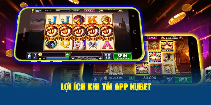 Lợi ích khi tải app Kubet