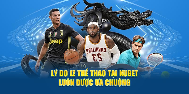 Lý do JZ thể thao tại Kubet luôn được ưa chuộng