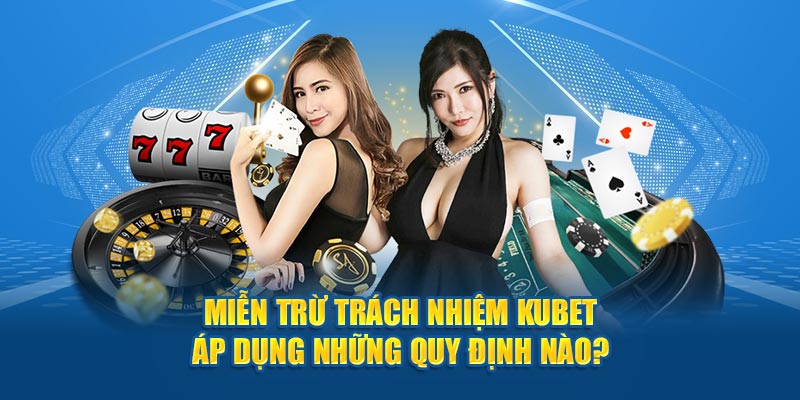 Miễn trừ trách nhiệm Kubet áp dụng những quy định nào?