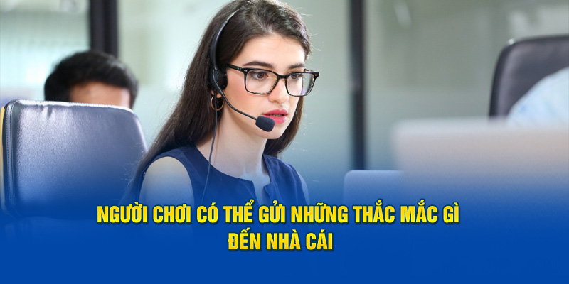 Người chơi có thể gửi những thắc mắc gì đến nhà cái