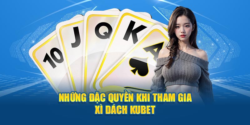 Những đặc quyền khi tham gia Xì Dách Kubet