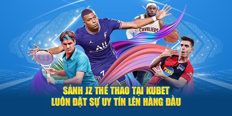 Sảnh JZ thể thao tại Kubet luôn đặt sự uy tín lên hàng đầu