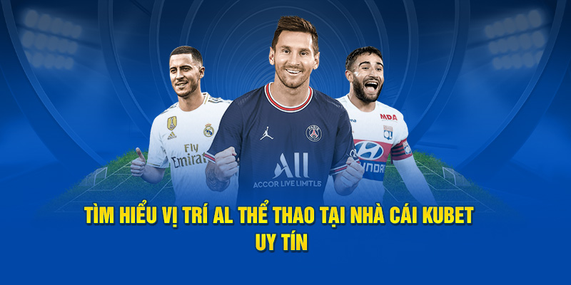 Tìm Hiểu Vị Trí AL Thể Thao Tại Nhà Cái Kubet Uy Tín