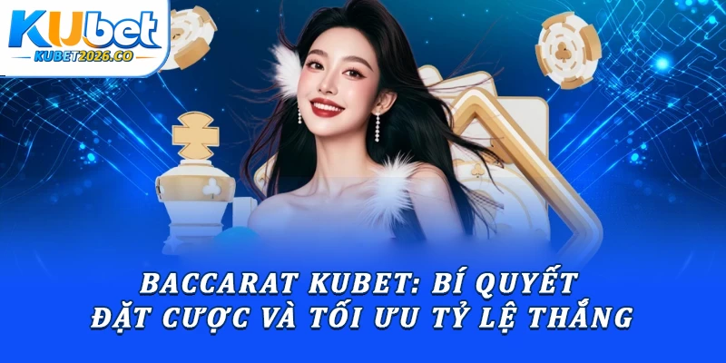 Baccarat Kubet: Bí Quyết Đặt Cược Và Tối Ưu Tỷ Lệ Thắng