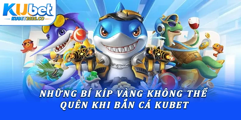 Những bí kíp vàng không thể quên khi bắn cá Kubet