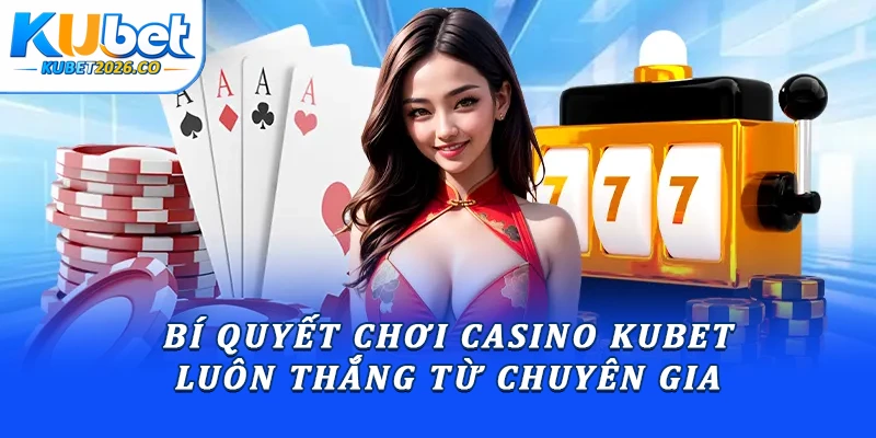 Bí quyết chơi casino Kubet luôn thắng từ chuyên gia 