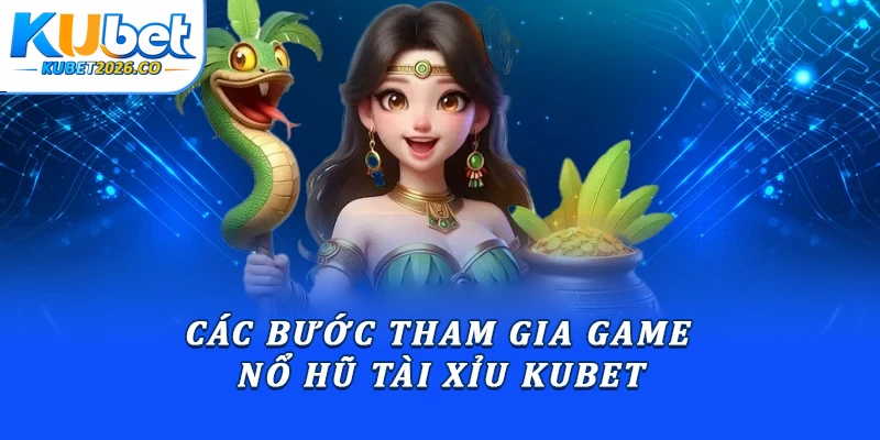 Các bước tham gia game nổ hũ tài xỉu Kubet