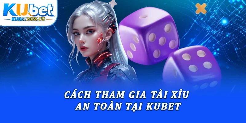 Cách tham gia tài xỉu an toàn tại Kubet