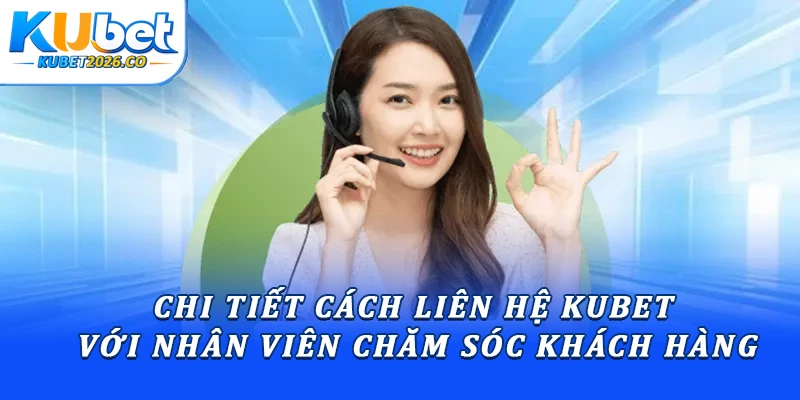 Chi tiết cách liên hệ Kubet với nhân viên chăm sóc khách hàng