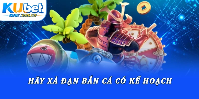 Hãy xả đạn bắn cá có kế hoạch