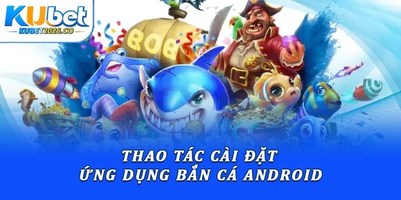 Tải Bắn Cá Kubet: Hướng Dẫn Cài Đặt Chi Tiết Từ A-Z 2 Thao tác cài đặt ứng dụng bắn cá Android