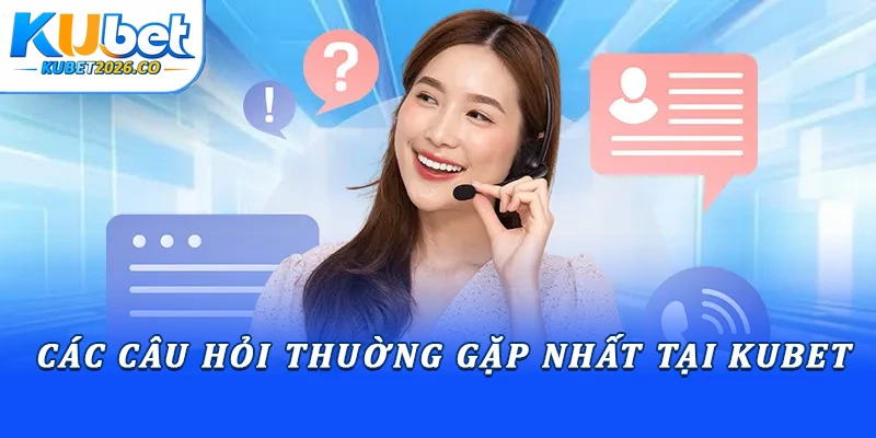 Các câu hỏi thuờng gặp nhất tại Kubet