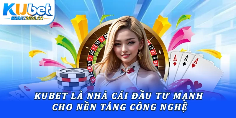 Kubet là nhà cái đầu tư mạnh cho nền tảng công nghệ