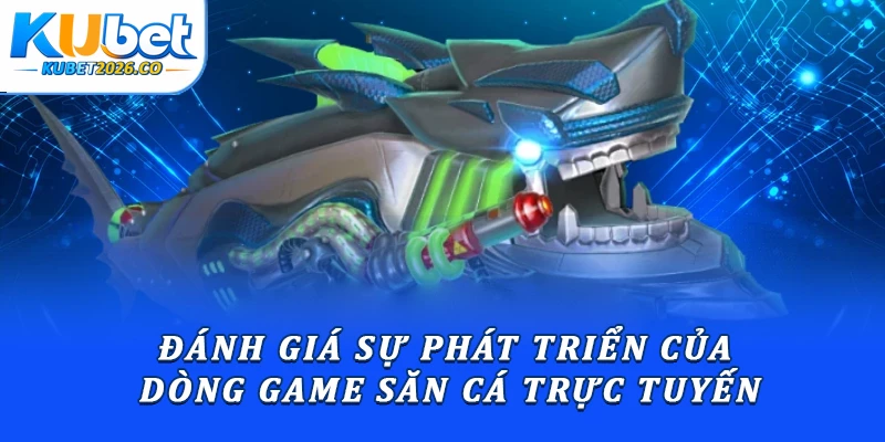 Đánh giá sự phát triển của dòng game săn cá trực tuyến