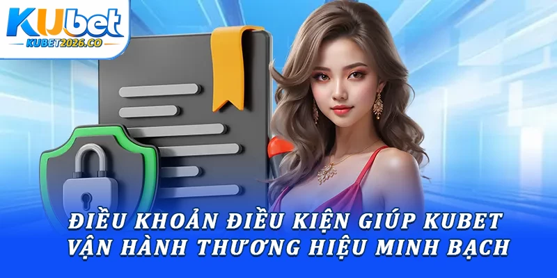 Điều khoản và điều kiện giúp Kubet vận hành thương hiệu minh bạch