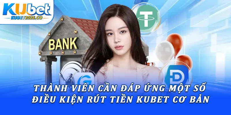 Thành viên cần đáp ứng một số điều kiện rút tiền Kubet cơ bản