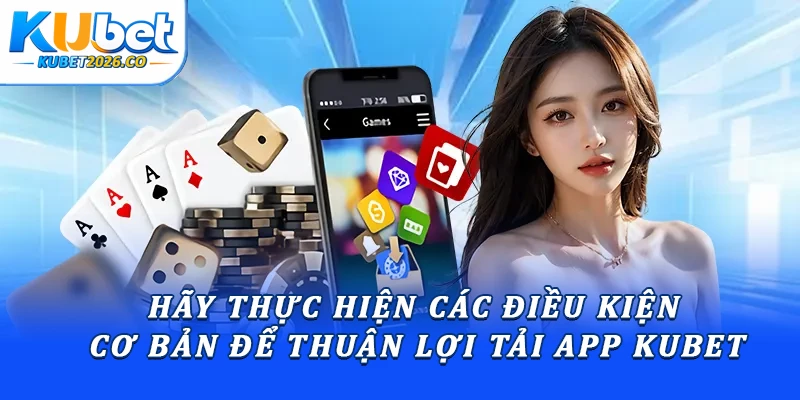 Hãy thực hiện các điều kiện cơ bản để thuận lợi tải app Kubet