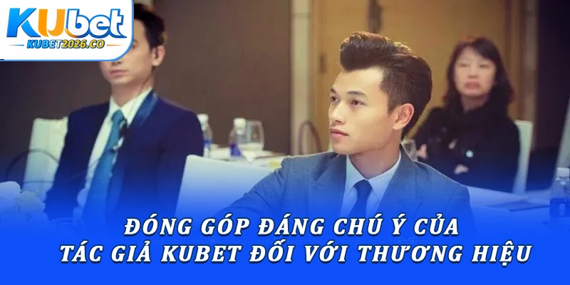 Đóng góp đáng chú ý của Tác giả Kubet đối với thương hiệu