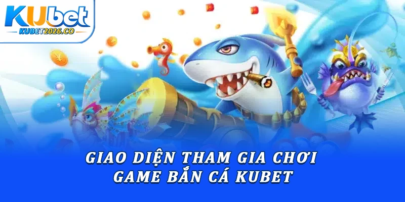 Tải Bắn Cá Kubet: Hướng Dẫn Cài Đặt Chi Tiết Từ A-Z 3 Giao diện tham gia chơi game bắn cá Kubet