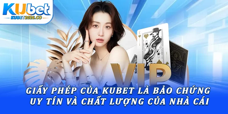 Giấy phép của Kubet là bảo chứng uy tín và chất lượng của nhà cái