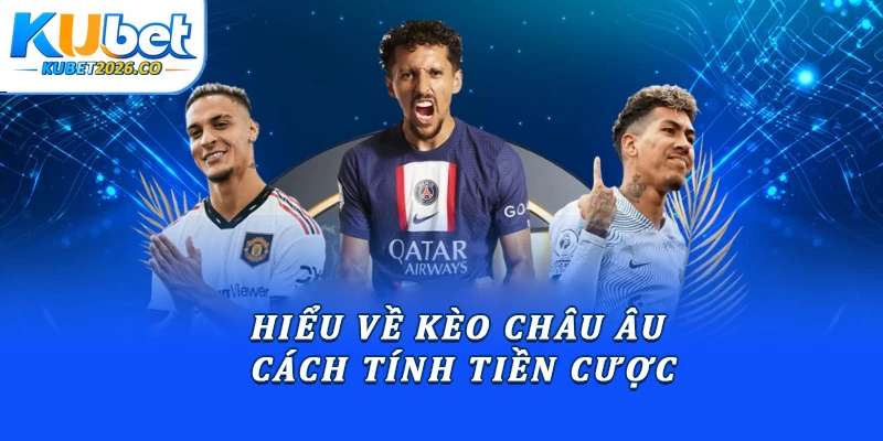 Hướng Dẫn Kèo Châu Âu Chuẩn Xác Từ Chuyên Gia Kubet 1 Hiểu về kèo châu Âu & cách tính tiền cược
