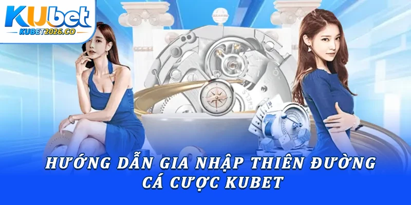 Hướng dẫn gia nhập thiên đường cá cược Kubet