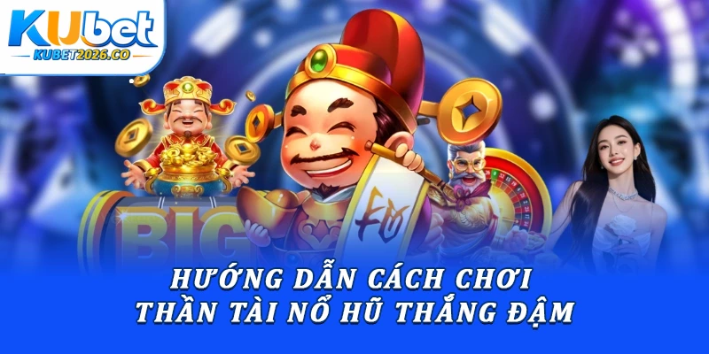Hướng dẫn cách chơi Thần Tài nổ hũ thắng đậm