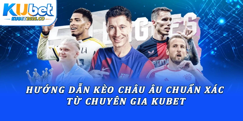 Hướng Dẫn Kèo Châu Âu Chuẩn Xác Từ Chuyên Gia Kubet