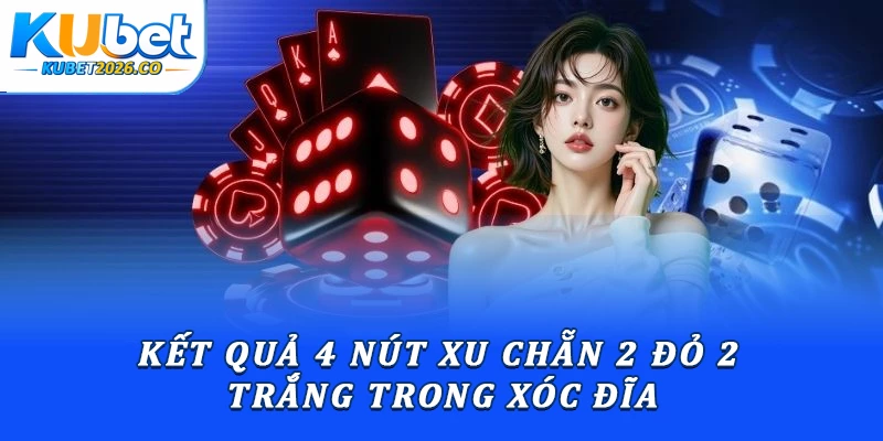 Hướng Dẫn Xóc Đĩa Kubet: Luật Chơi & Thao Tác Đặt Cược 2 Kết quả 4 nút xu chẵn 2 đỏ 2 trắng trong xóc đĩa