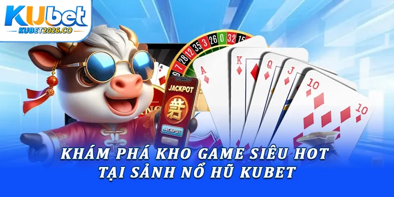 Khám phá kho game siêu hot tại sảnh nổ hũ Kubet
