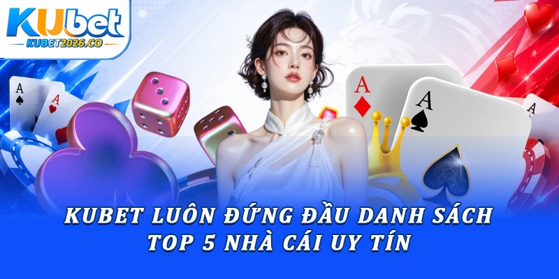 Kubet luôn đứng đầu danh sách top 5 nhà cái uy tín 