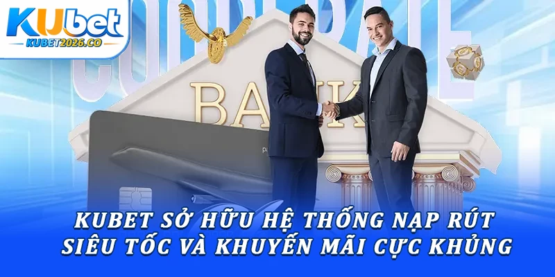 Kubet sở hữu hệ thống nạp rút siêu tốc và khuyến mãi cực khủng