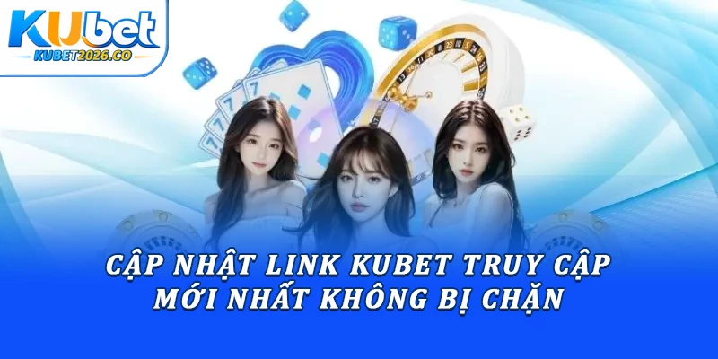 Cập Nhật Link Kubet Mới Nhất Truy Cập Không Bị Chặn 