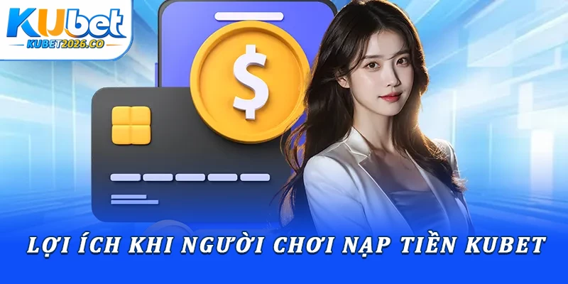 Lợi ích khi người chơi nạp tiền Kubet