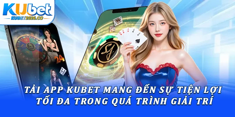 Tải app Kubet mang đến sự tiện lợi tối đa trong quá trình giải trí