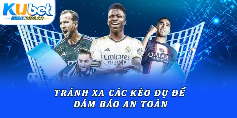 Hướng Dẫn Kèo Châu Âu Chuẩn Xác Từ Chuyên Gia Kubet 3 Tránh xa các kèo dụ để đảm bảo an toàn