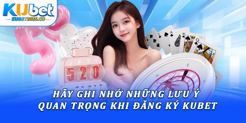 Hãy ghi nhớ những lưu ý quan trọng khi đăng ký Kubet