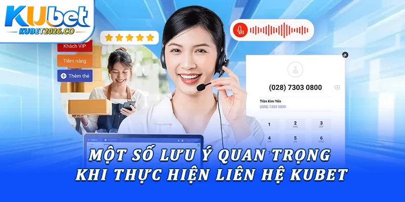 Một số lưu ý quan trọng khi thực hiện liên hệ Kubet