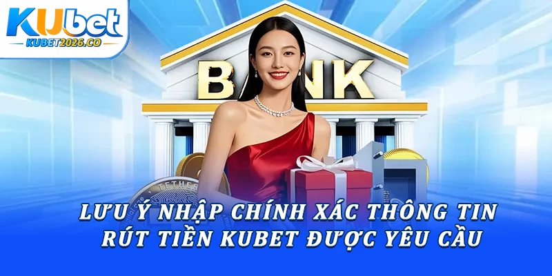 Lưu ý nhập chính xác thông tin rút tiền Kubet được yêu cầu