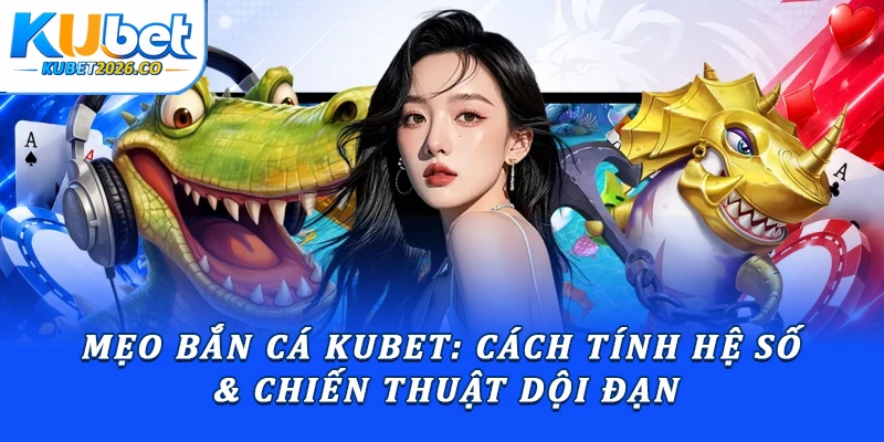 Mẹo Bắn Cá Kubet: Cách Tính Hệ Số & Chiến Thuật Dội Đạn