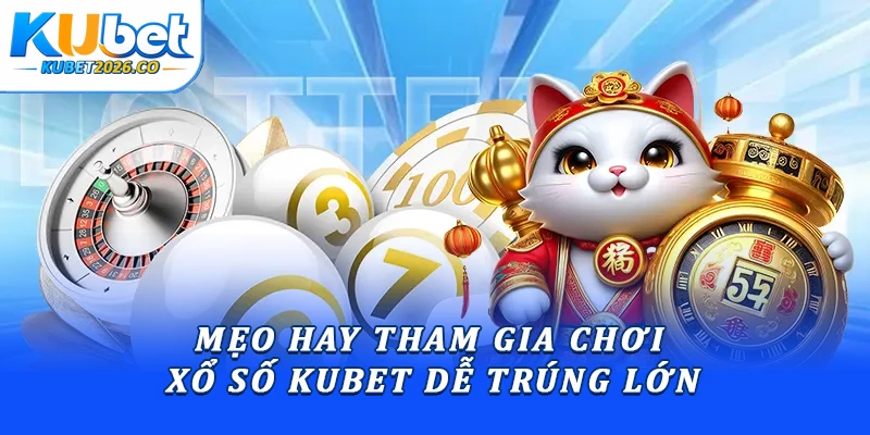 Mẹo hay tham gia chơi xổ số Kubet dễ trúng lớn