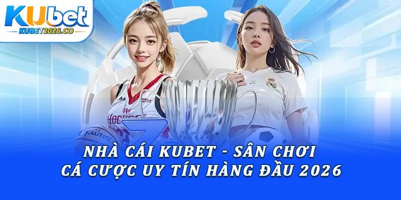 Nhà Cái Kubet - Sân Chơi Cá Cược Uy Tín Hàng Đầu 2026