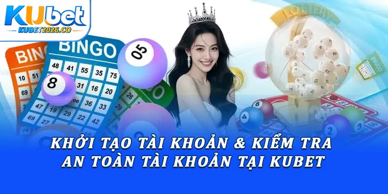 Khởi tạo tài khoản & kiểm tra an toàn tài khoản tại Kubet
