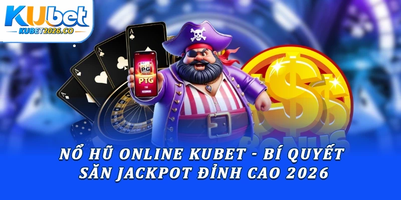 Nổ Hũ Online Kubet - Bí Quyết Săn Jackpot Đỉnh Cao 2026